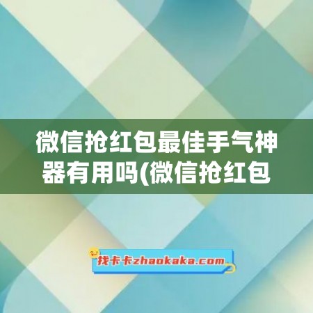 微信抢红包最佳手气神器有用吗(微信抢红包最佳手气神器)