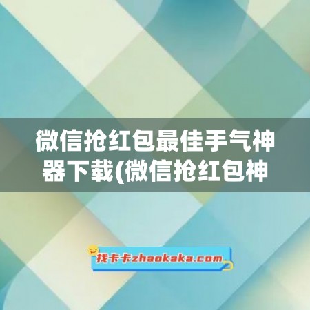 微信抢红包最佳手气神器下载(微信抢红包神器自动抢最佳软件)