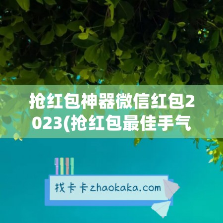 抢红包神器微信红包2023(抢红包最佳手气软件免费)