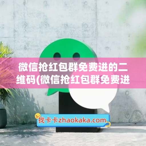 微信抢红包群免费进的二维码(微信抢红包群免费进的二维码有陷阱吗)