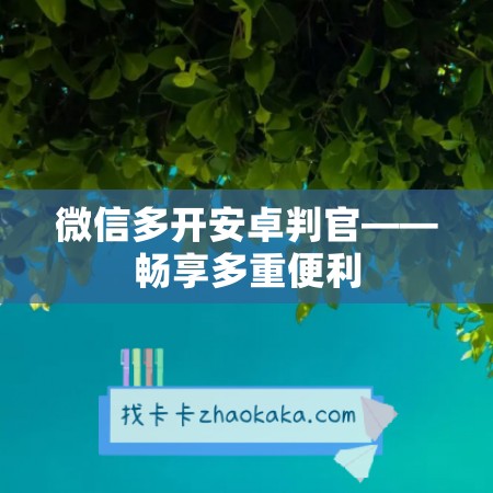 微信多开安卓判官——畅享多重便利