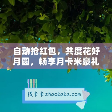 自动抢红包，共度花好月圆，畅享月卡米豪礼