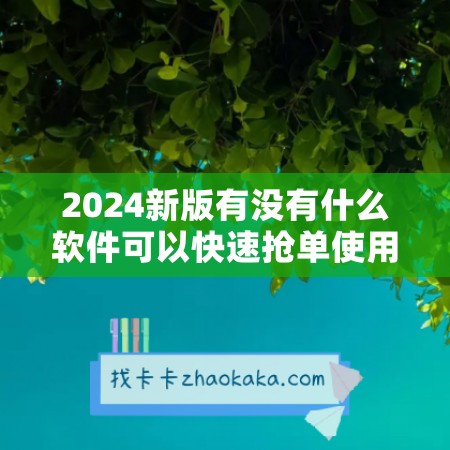 2024新版有没有什么软件可以快速抢单使用教程