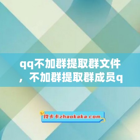 qq不加群提取群文件，不加群提取群成员qq号