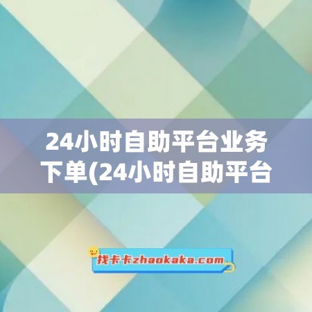 24小时自助平台业务下单(24小时自助平台业务下单老马)