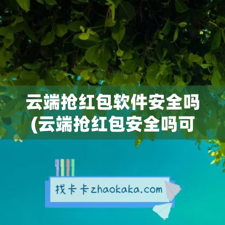 云端抢红包软件安全吗(云端抢红包安全吗可靠吗)