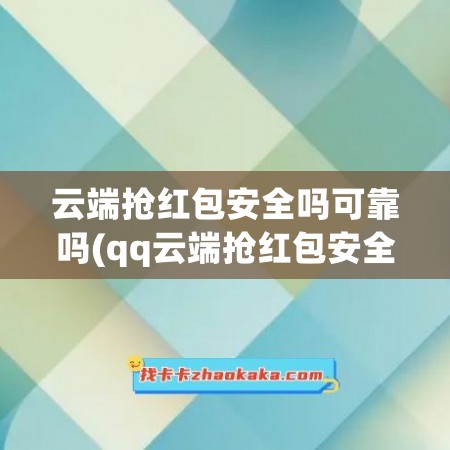 云端抢红包安全吗可靠吗(qq云端抢红包安全吗)