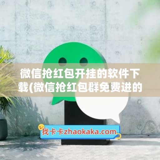 微信抢红包开挂的软件下载(微信抢红包群免费进的二维码2023)