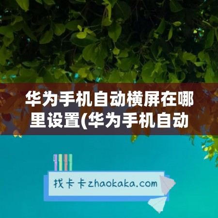 华为手机自动横屏在哪里设置(华为手机自动横屏怎么关掉)