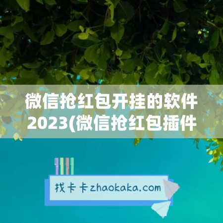 微信抢红包开挂的软件2023(微信抢红包插件)