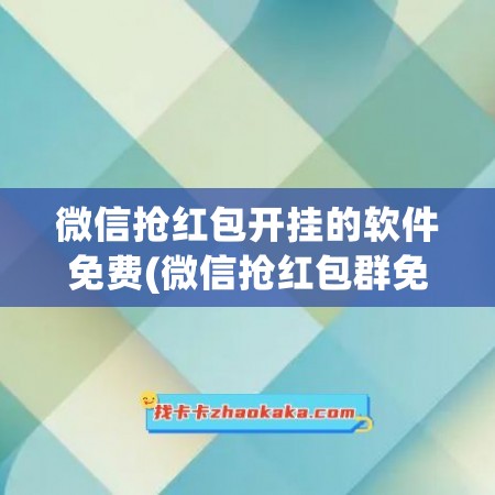 微信抢红包开挂的软件免费(微信抢红包群免费进的二维码)