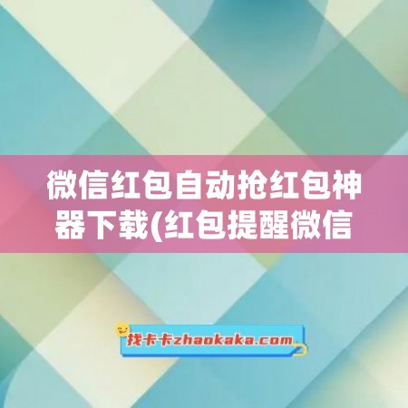 微信红包自动抢红包神器下载(红包提醒微信抢红包)