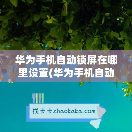 华为手机自动锁屏在哪里设置(华为手机自动锁屏在哪里设置方法关闭)