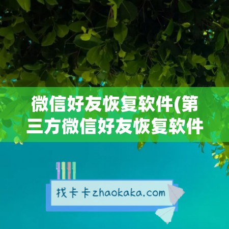 微信好友恢复软件(第三方微信好友恢复软件)