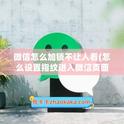 微信怎么加锁不让人看(怎么设置指纹进入微信页面)