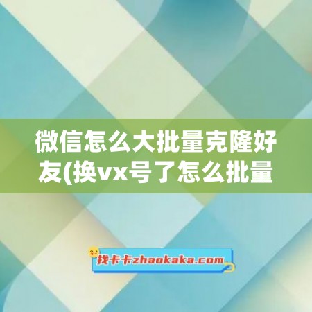 微信怎么大批量克隆好友(换vx号了怎么批量转移联系人)