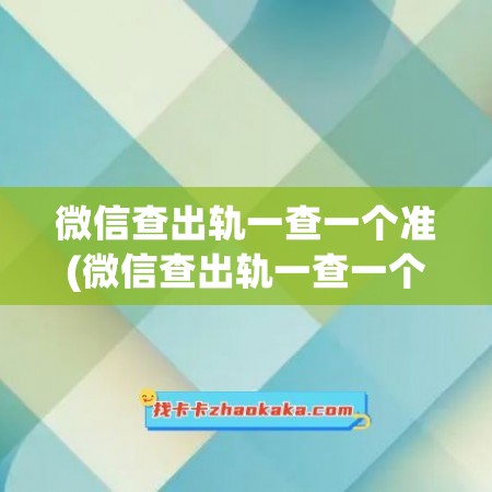 微信查出轨一查一个准(微信查出轨一查一个准baijiahai)