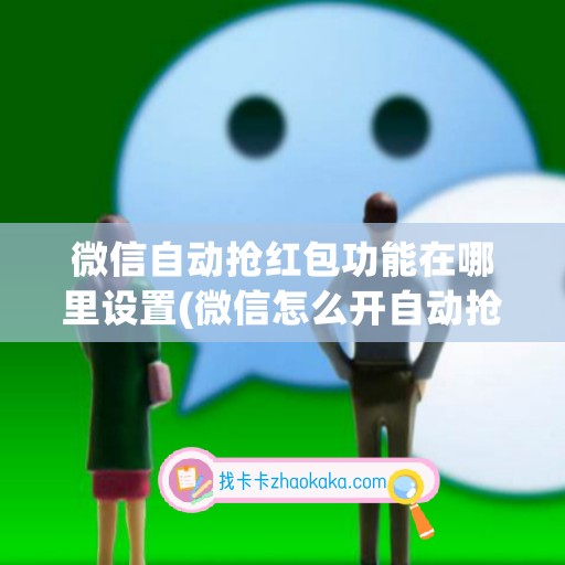 微信自动抢红包功能在哪里设置(微信怎么开自动抢红包功能)