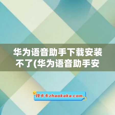 华为语音助手下载安装不了(华为语音助手安卓版)