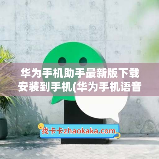 华为手机助手最新版下载安装到手机(华为手机语音助手下载安装)