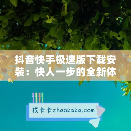 抖音快手极速版下载安装：快人一步的全新体验