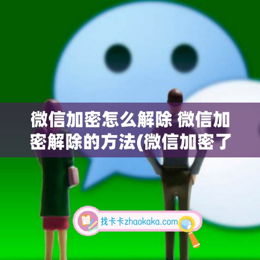 微信加密怎么解除 微信加密解除的方法(微信加密了怎么解除密码)