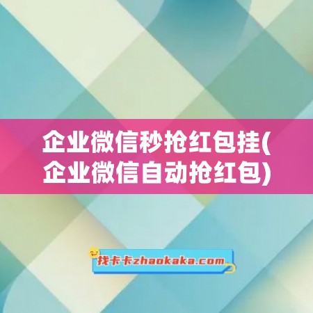 企业微信秒抢红包挂(企业微信自动抢红包)