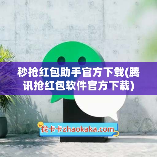 秒抢红包助手官方下载(腾讯抢红包软件官方下载)