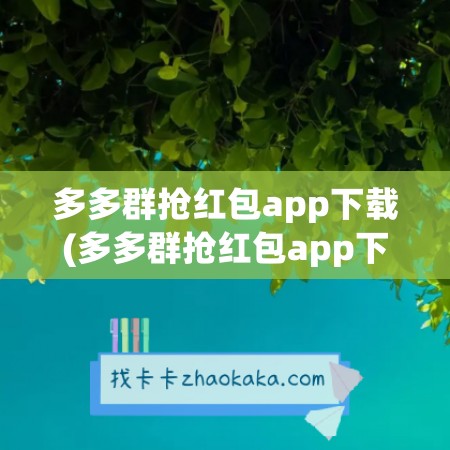 多多群抢红包app下载(多多群抢红包app下载猫扑)