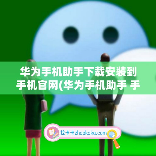 华为手机助手下载安装到手机官网(华为手机助手 手机端)