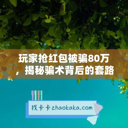 玩家抢红包被骗80万，揭秘骗术背后的套路