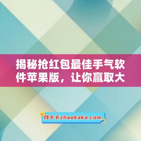 揭秘抢红包最佳手气软件苹果版，让你赢取大额红包！