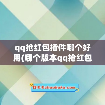 qq抢红包插件哪个好用(哪个版本qq抢红包秒抢)