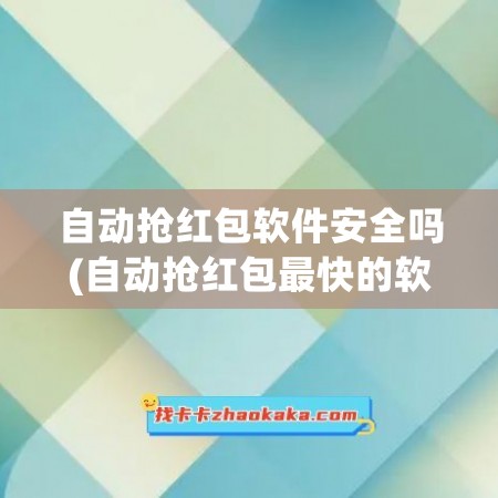 自动抢红包软件安全吗(自动抢红包最快的软件免费)