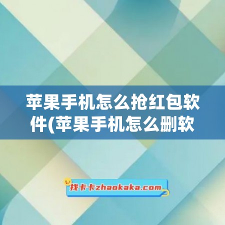 苹果手机怎么抢红包软件(苹果手机怎么删软件干净)