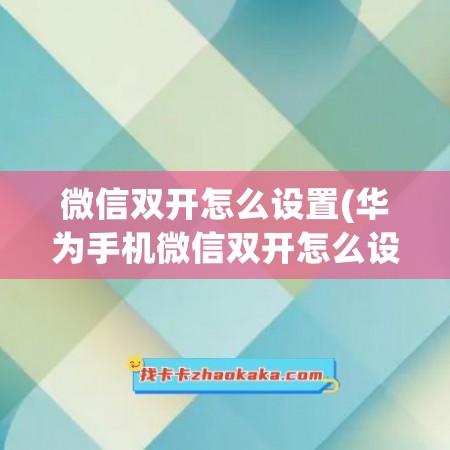 微信双开怎么设置(华为手机微信双开怎么设置)