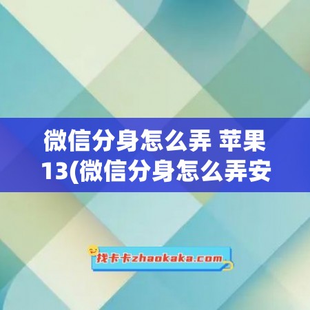 微信分身怎么弄 苹果13(微信分身怎么弄安卓手机)