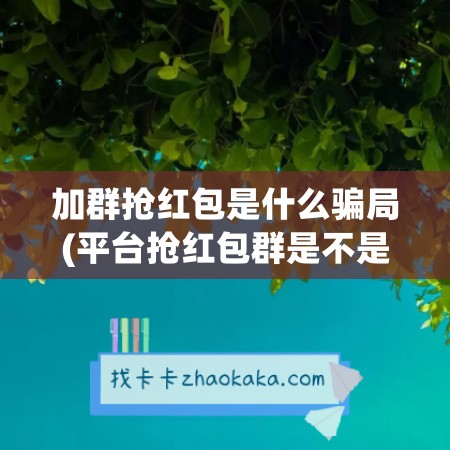 加群抢红包是什么骗局(平台抢红包群是不是骗局)