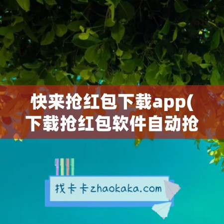 快来抢红包下载app(下载抢红包软件自动抢)