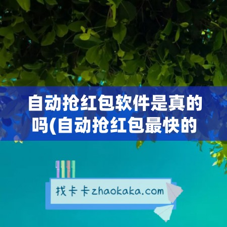 自动抢红包软件是真的吗(自动抢红包最快的软件免费)