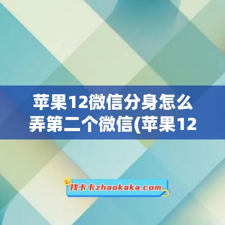 苹果12微信分身怎么弄第二个微信(苹果12pro微信分身怎么弄)