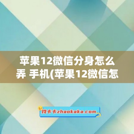 苹果12微信分身怎么弄 手机(苹果12微信怎么分身)