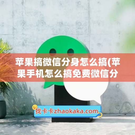 苹果搞微信分身怎么搞(苹果手机怎么搞免费微信分身)