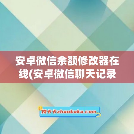 安卓微信余额修改器在线(安卓微信聊天记录修改器)