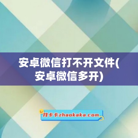 安卓微信打不开文件(安卓微信多开)