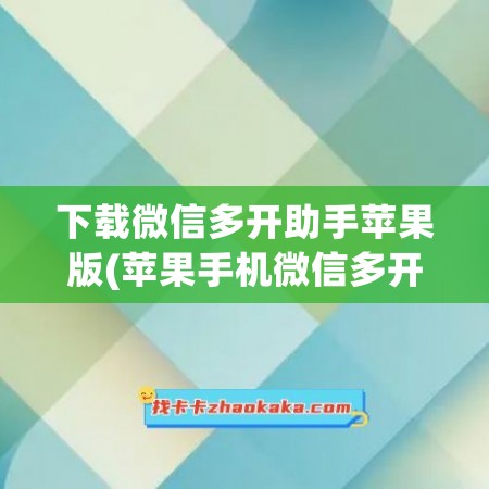 下载微信多开助手苹果版(苹果手机微信多开助手)