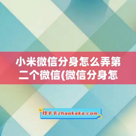 小米微信分身怎么弄第二个微信(微信分身怎么弄第二个微信)