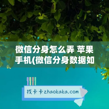 微信分身怎么弄 苹果手机(微信分身数据如何恢复)