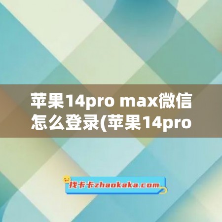 苹果14pro max微信怎么登录(苹果14pro max几个微信)