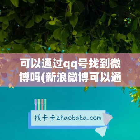 可以通过qq号找到微博吗(新浪微博可以通过qq号找人吗)